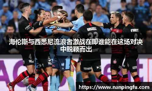 海伦斯与西悉尼流浪者激战在即谁能在这场对决中脱颖而出